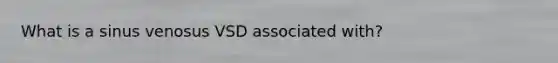 What is a sinus venosus VSD associated with?