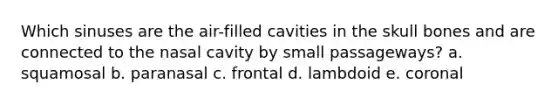 Which sinuses are the air-filled cavities in the skull bones and are connected to the nasal cavity by small passageways? a. squamosal b. paranasal c. frontal d. lambdoid e. coronal