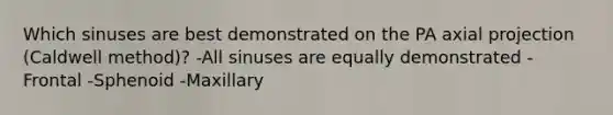 Which sinuses are best demonstrated on the PA axial projection (Caldwell method)? -All sinuses are equally demonstrated -Frontal -Sphenoid -Maxillary
