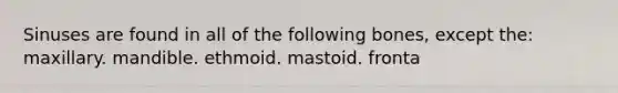 Sinuses are found in all of the following bones, except the: maxillary. mandible. ethmoid. mastoid. fronta