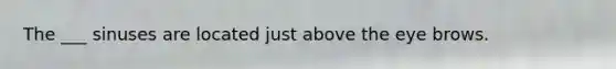 The ___ sinuses are located just above the eye brows.