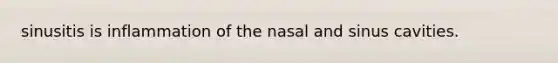 sinusitis is inflammation of the nasal and sinus cavities.