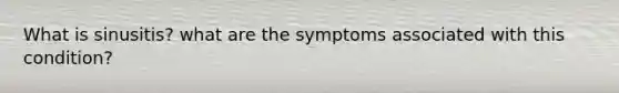 What is sinusitis? what are the symptoms associated with this condition?