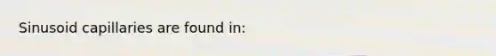 Sinusoid capillaries are found in: