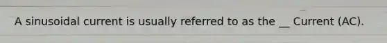 A sinusoidal current is usually referred to as the __ Current (AC).