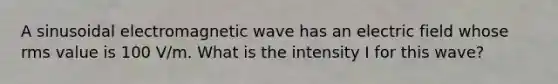 A sinusoidal electromagnetic wave has an electric field whose rms value is 100 V/m. What is the intensity I for this wave?