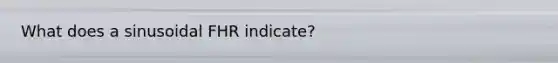 What does a sinusoidal FHR indicate?