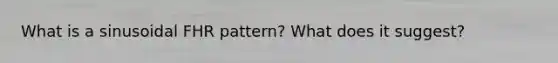 What is a sinusoidal FHR pattern? What does it suggest?