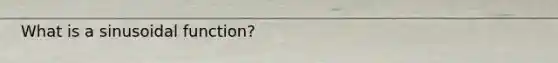 What is a sinusoidal function?