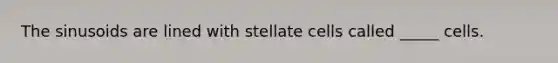 The sinusoids are lined with stellate cells called _____ cells.