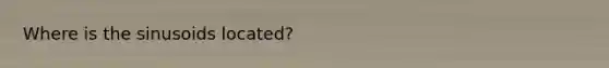 Where is the sinusoids located?