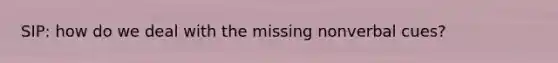 SIP: how do we deal with the missing nonverbal cues?