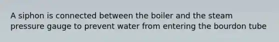 A siphon is connected between the boiler and the steam pressure gauge to prevent water from entering the bourdon tube