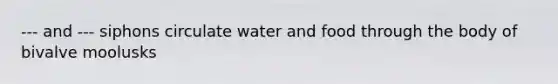 --- and --- siphons circulate water and food through the body of bivalve moolusks