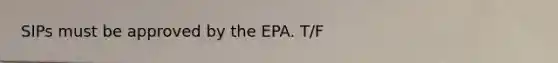 SIPs must be approved by the EPA. T/F