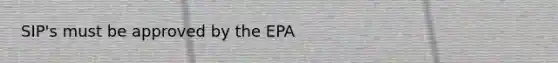 SIP's must be approved by the EPA