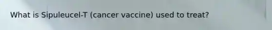 What is Sipuleucel-T (cancer vaccine) used to treat?