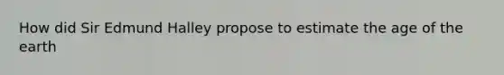 How did Sir Edmund Halley propose to estimate the age of the earth