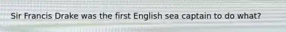 Sir Francis Drake was the first English sea captain to do what?
