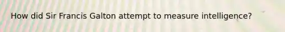 How did Sir Francis Galton attempt to measure intelligence?