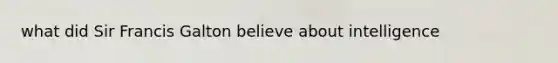what did Sir Francis Galton believe about intelligence