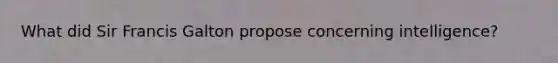 What did Sir Francis Galton propose concerning intelligence?