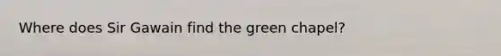 Where does Sir Gawain find the green chapel?