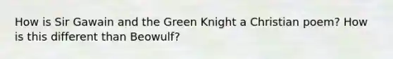 How is Sir Gawain and the Green Knight a Christian poem? How is this different than Beowulf?