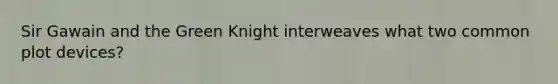 Sir Gawain and the Green Knight interweaves what two common plot devices?