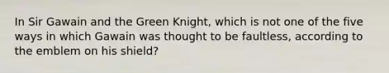 In Sir Gawain and the Green Knight, which is not one of the five ways in which Gawain was thought to be faultless, according to the emblem on his shield?