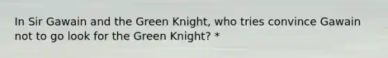 In Sir Gawain and the Green Knight, who tries convince Gawain not to go look for the Green Knight? *