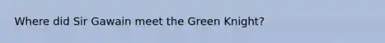 Where did Sir Gawain meet the Green Knight?