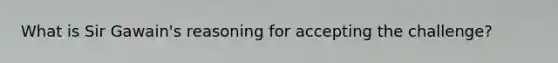 What is Sir Gawain's reasoning for accepting the challenge?