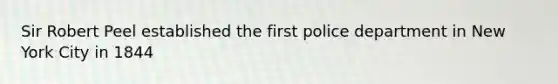 Sir Robert Peel established the first police department in New York City in 1844