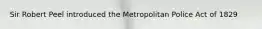Sir Robert Peel introduced the Metropolitan Police Act of 1829