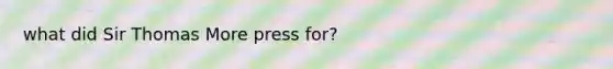 what did Sir Thomas More press for?