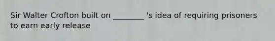 Sir Walter Crofton built on ________ 's idea of requiring prisoners to earn early release