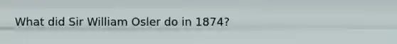 What did Sir William Osler do in 1874?