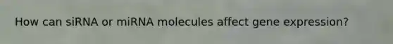 How can siRNA or miRNA molecules affect gene expression?