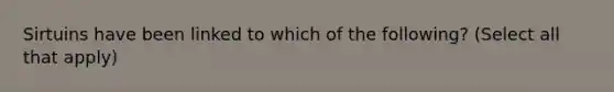 Sirtuins have been linked to which of the following? (Select all that apply)