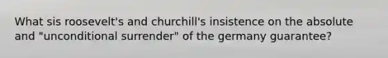 What sis roosevelt's and churchill's insistence on the absolute and "unconditional surrender" of the germany guarantee?