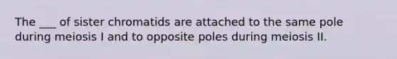 The ___ of sister chromatids are attached to the same pole during meiosis I and to opposite poles during meiosis II.