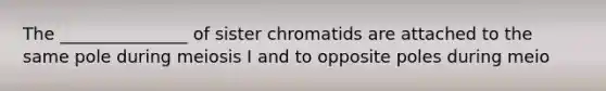 The _______________ of sister chromatids are attached to the same pole during meiosis I and to opposite poles during meio