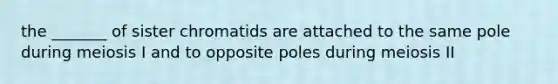 the _______ of sister chromatids are attached to the same pole during meiosis I and to opposite poles during meiosis II