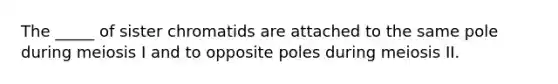 The _____ of sister chromatids are attached to the same pole during meiosis I and to opposite poles during meiosis II.