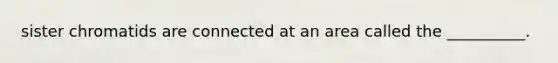 sister chromatids are connected at an area called the __________.