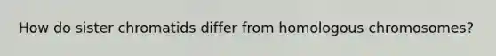 How do sister chromatids differ from homologous chromosomes?