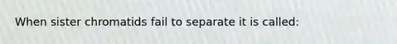 When sister chromatids fail to separate it is called: