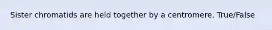 Sister chromatids are held together by a centromere. True/False