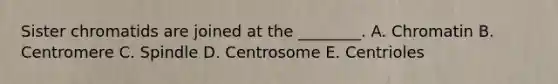 Sister chromatids are joined at the ________. A. Chromatin B. Centromere C. Spindle D. Centrosome E. Centrioles